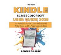 The New Kindle Scribe Colorsoft User Guide 2025: The Perfect Colorsoft Manual to Learn to Write, Draw, and Go Paperless with Ease