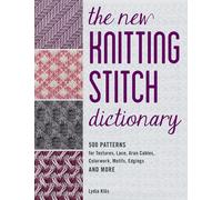The New Knitting Stitch Dictionary : 500 Patterns for Textures, Lace, Aran Cables, Colourwork, Motifs, Edgings and More