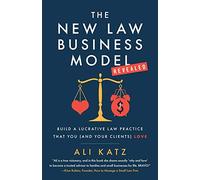 The New Law Business Model: Build a Lucrative Law Practice That You (and Your Clients) Love