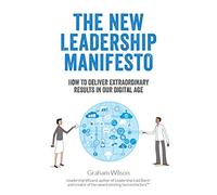 The New Leadership Manifesto: How to deliver extraordinary results in our digital age: 2 (Leadership Laid Bare)