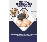 The New Lipedema Diet Cookbook: A Beginner's Guide to Healthy Recipes to Managing Lipedema through Nutrition