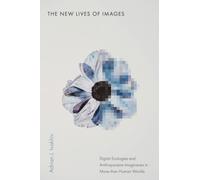 The New Lives of Images : Digital Ecologies and Anthropocene Imaginaries in More-than-Human Worlds