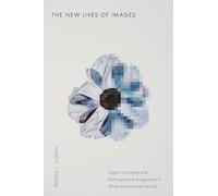 The New Lives of Images : Digital Ecologies and Anthropocene Imaginaries in More-than-Human Worlds