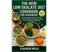 THE NEW LOW OXALATE DIET COOKBOOK FOR BEGINNERS: 100+ Easy, Delicious Recipes and a 30-Day Meal Plan to Prevent Kidney Stones, Reduce Pain, and Restore Energy Naturally