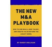 The New M&A Playbook: How to Win Deals, Keep Talent, and Create Value Beyond the Legacy Model