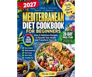 The New Mediterranean Diet Cookbook for Beginners: Easy & Delicious Recipes to Nourish Your Health | Full-Color Photos, No-Stress 28-Day Meal Plan, Shopping List and Simple Cooking for Everyday Life