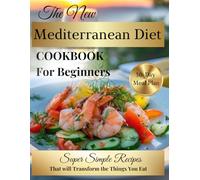 THE NEW MEDITERRANEAN DIET COOKBOOK FOR BEGINNERS: SUPER SIMPLE RECIPES 30-DAY MEAL PLAN THAT WILL TRANSFORM THE THINGS YOU EAT