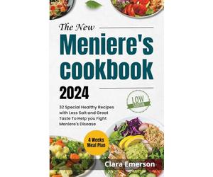 THE NEW MENIERE'S COOKBOOK 2024: 32 Special Healthy Recipes with Less Salt and Great Taste to Help You Fight Meniere's Disease