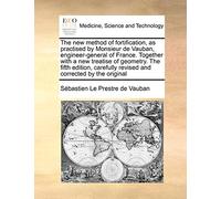 The New Method of Fortification, as Practised by Monsieur de Vauban, Engineer-General of France. Together with a New Treatise of Geometry. the Fifth ... Revised and Corrected by the Original