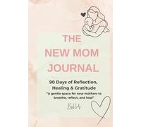The New Mom Journal: A 90-Day Journey of Reflection, Healing & Gratitude: Gentle prompts and affirmations for new mothers to find calm and confidence