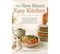 The New Mom's Easy Kitchen: Simple, Nourishing Meals and Low-Stress Routines for Easy Cooking in the Early Months of Motherhood
