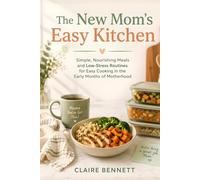 The New Mom's Easy Kitchen: Simple, Nourishing Meals and Low-Stress Routines for Easy Cooking in the Early Months of Motherhood