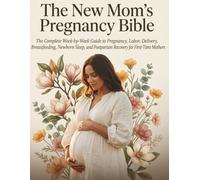 The New Mom's Pregnancy Bible: The Complete Week-by-Week Guide to Pregnancy, Labor, Delivery, Breastfeeding, Newborn Sleep, and Postpartum Recovery for First-Time Mothers