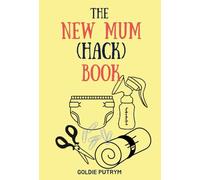 The New Mum Hack Book: 67 Tips and Tricks on Feeding, Changing, Sleep & Sanity