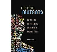 The New Mutants: Superheroes and the Radical Imagination of American Comics: 1 (Postmillennial Pop)