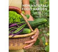 The New Natural Food Garden : A Comprehensive Guide to Growing a Bountiful Harvest with Less Work, in Partnership with Nature