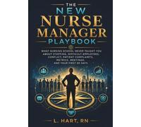 The New Nurse Manager Playbook: What Nursing School Never Taught You About Staffing, Difficult Employees, Conflict, Patient Complaints, Metrics, Meetings, and Your First 90 Days