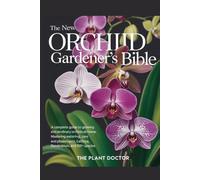 The New Orchid Gardener's Bible: A Complete Guide to Growing Extraordinary Orchids at Home: Mastering Watering, Light, and Care for Phalaenopsis, Cattleya, Dendrobium, and 100+ Species