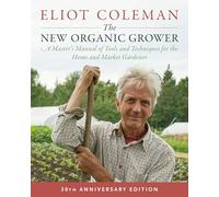 The New Organic Grower, 3rd Edition: A Master's Manual of Tools and Techniques for the Home and Market Gardener, 30th Anniversary Edition