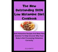 The New Outstanding 2024 Low Histamine Diet Cookbook: Anti Histamine Recipes And Meal Plan Solution To Help Uncover Why Your Body Is Not Processing Histamine Correctly