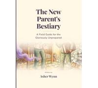 The New Parent's Bestiary: A Field Guide for the Gloriously Unprepared