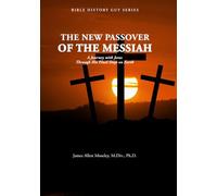 The New Passover of the Messiah: A Journey with Jesus Through His Final Days on Earth (Bible History Guy Series)