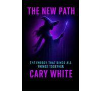 The New Path: The Energy that Binds All Things Together (AI Witchcraft (Pioneering a New Path))