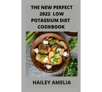 The New Perfect 2022 Low Potassium Diet cookbook: 60+step-by-step Delicious Low Potassium & Healthy Homemade Recipes Cures for People with High Potassium level in the body