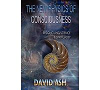 The New Physics of Consciousness: Reconciling Science and Spirituality