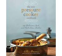 The New Pressure Cooker Cookbook: 150 Delicious, Fast, and Nutritious Dishes