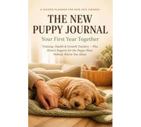The New Puppy Journal: Your First Year Together: Training, Health & Growth Trackers - Plus Honest Support for the Puppy Blues Nobody Warns You About
