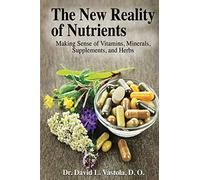 The New Reality of Nutrients: Making Sense of Vitamins, Minerals, Supplements, and Herbs