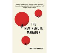 The New Remote Manager: The First-Time Manager’s Ultimate Guide to Managing Remote Employees, Building High-Performing Teams, and Leading Through Change