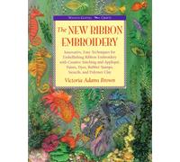 The New Ribbon Embroidery: Innovative, Easy Techniques for Embellishing Ribbon Embroidery with Creative Stitching and Applique, Paints, Dyes, Rubber ... and Polymer Clay (Watson-Guptil Crafts)