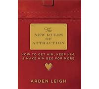The New Rules of Attraction: How to Get Him, Keep Him, and Make Him Beg for More