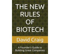 THE NEW RULES OF BIOTECH: A Founder's Guide to Building Great Companies