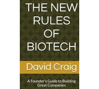 THE NEW RULES OF BIOTECH: A Founder's Guide to Building Great Companies
