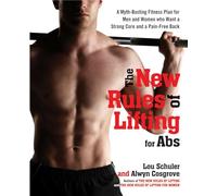 The New Rules of Lifting for Abs: A Myth-busting Fitness Plan for Men and Women Who Want a Strong Core and a Pain-free Back