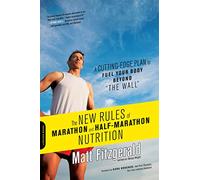 The New Rules of Marathon and Half-Marathon Nutrition: A Cutting-Edge Plan to Fuel Your Body Beyond "the Wall"