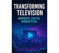 The New Rules of Television: Transforming Television Navigate Digital Disruption, Build Loyal Audiences, and Make Smarter Media Choices