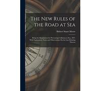 The New Rules of the Road at Sea: Being the Regulations for Preventing Collisions at Sea, 1897. With Explanatory Notes and Observations On the Law Relating Thereto