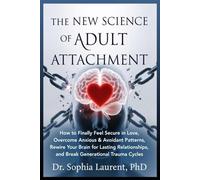 THE NEW SCIENCE OF ADULT ATTACHMENT: How to Finally Feel Secure in Love, Overcome Anxious & Avoidant Patterns, Rewire Your Brain for Lasting Relationships, and Break Generational Trauma Cycles