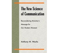 The New Science of Communication: Reconsidering Mcluhans Message for Our Modern Moment (Philosophy/Communication)