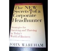 The New Secrets of a Corporate Headhunter: Strategies for Surviving and Thriving in the New World of Business
