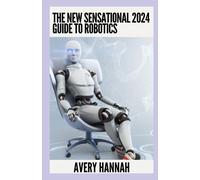 The New Sensational 2024 Guide To Robotics: A Beginners And Advanced Guide In Understanding Robotics