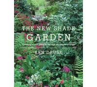 The New Shade Garden : Creating a Lush Oasis in the Age of Climate Change