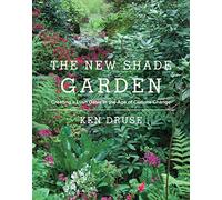 The New Shade Garden : Creating a Lush Oasis in the Age of Climate Change