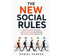 THE NEW SOCIAL RULES: How Technology, Economics, and Cultural Change Are Rewriting the Unwritten Rules of Modern Life