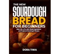 THE NEW SOURDOUGH BREAD FOR BEGINNERS: Bake Like a Pro with Simple Ingredients and Foolproof Sourdough Recipes