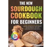 The New Sourdough Cookbook For Beginners: 70 Easy and Delicious Recipes to Master Sourdough, Bake Perfect Artisan Breads, and Gain Confidence with Every Batch